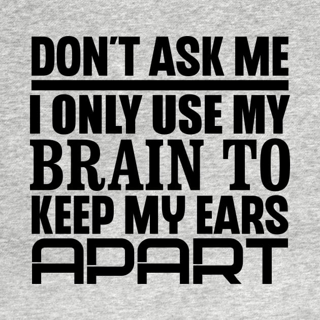 Don't Ask Me, I Only Use My Brain To Keep My Ears Apart by colorsplash